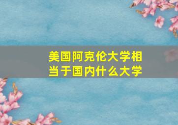 美国阿克伦大学相当于国内什么大学