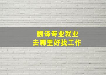 翻译专业就业去哪里好找工作