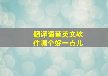 翻译语音英文软件哪个好一点儿