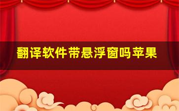 翻译软件带悬浮窗吗苹果