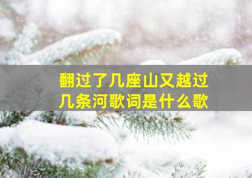 翻过了几座山又越过几条河歌词是什么歌