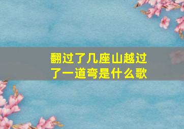 翻过了几座山越过了一道弯是什么歌