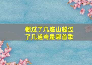 翻过了几座山越过了几道弯是哪首歌