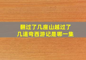 翻过了几座山越过了几道弯西游记是哪一集