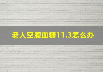 老人空腹血糖11.3怎么办