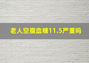 老人空腹血糖11.5严重吗