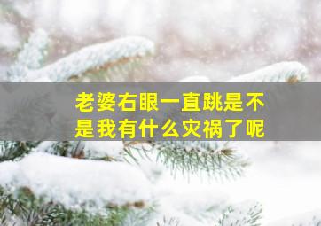 老婆右眼一直跳是不是我有什么灾祸了呢