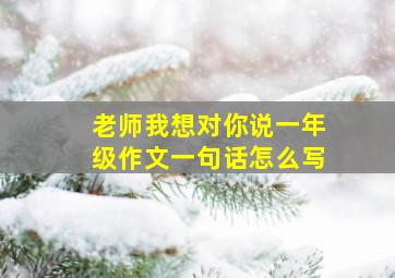 老师我想对你说一年级作文一句话怎么写