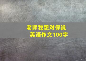 老师我想对你说英语作文100字