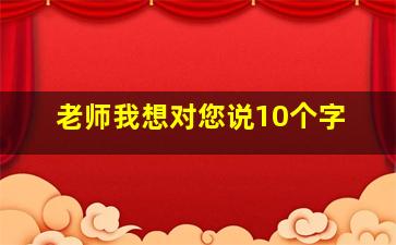 老师我想对您说10个字