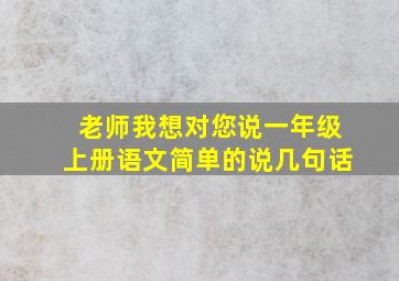 老师我想对您说一年级上册语文简单的说几句话