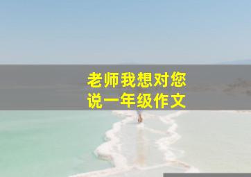 老师我想对您说一年级作文