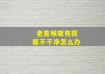 老是喉咙有痰咳不干净怎么办