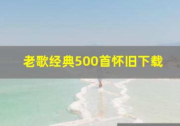 老歌经典500首怀旧下载