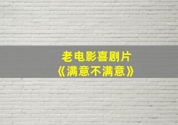 老电影喜剧片《满意不满意》