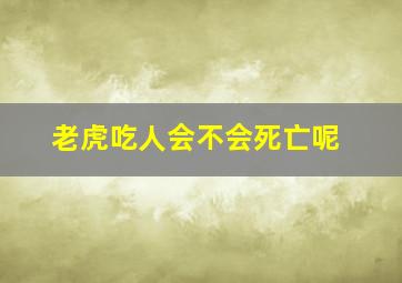 老虎吃人会不会死亡呢