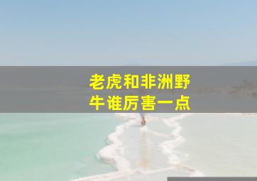 老虎和非洲野牛谁厉害一点