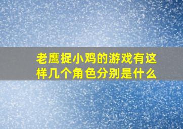 老鹰捉小鸡的游戏有这样几个角色分别是什么