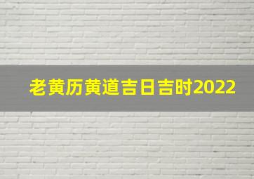 老黄历黄道吉日吉时2022