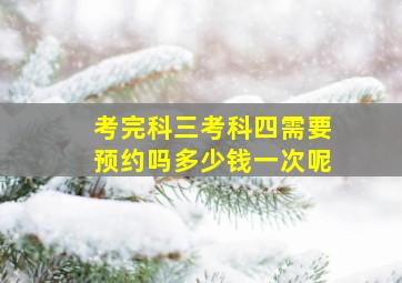 考完科三考科四需要预约吗多少钱一次呢