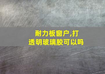 耐力板窗户,打透明玻璃胶可以吗