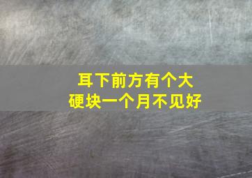 耳下前方有个大硬块一个月不见好