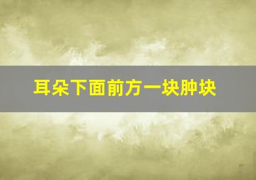 耳朵下面前方一块肿块