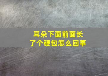 耳朵下面前面长了个硬包怎么回事