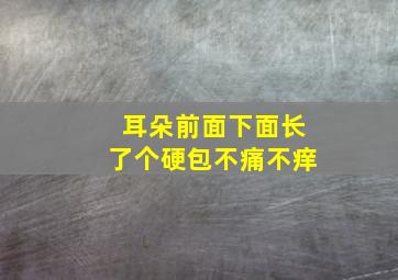 耳朵前面下面长了个硬包不痛不痒