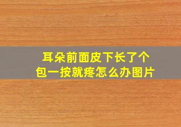 耳朵前面皮下长了个包一按就疼怎么办图片