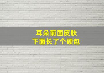 耳朵前面皮肤下面长了个硬包