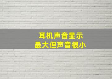 耳机声音显示最大但声音很小