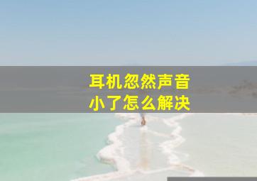 耳机忽然声音小了怎么解决