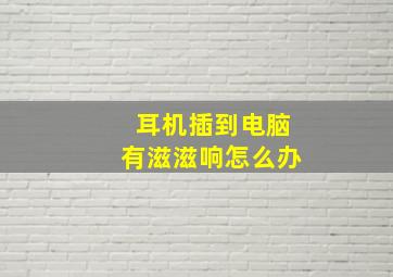 耳机插到电脑有滋滋响怎么办