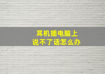 耳机插电脑上说不了话怎么办