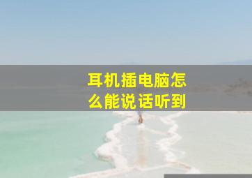 耳机插电脑怎么能说话听到