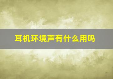 耳机环境声有什么用吗