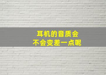 耳机的音质会不会变差一点呢