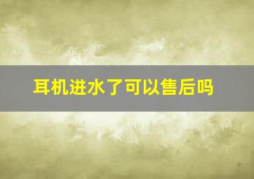 耳机进水了可以售后吗