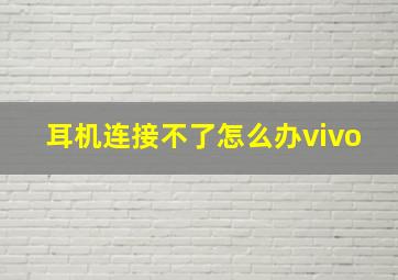 耳机连接不了怎么办vivo