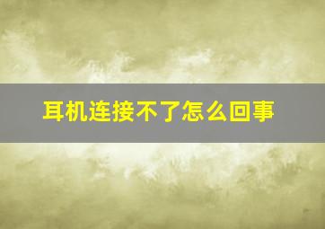 耳机连接不了怎么回事