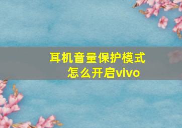 耳机音量保护模式怎么开启vivo