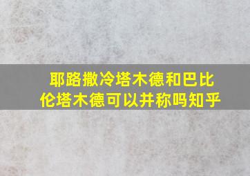 耶路撒冷塔木德和巴比伦塔木德可以并称吗知乎