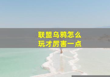 联盟乌鸦怎么玩才厉害一点