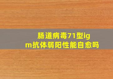 肠道病毒71型igm抗体弱阳性能自愈吗