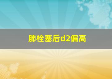 肺栓塞后d2偏高