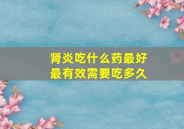 肾炎吃什么药最好最有效需要吃多久