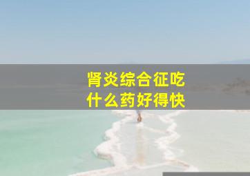 肾炎综合征吃什么药好得快