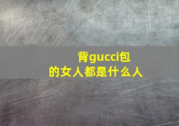 背gucci包的女人都是什么人