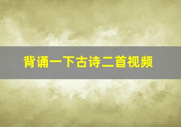 背诵一下古诗二首视频